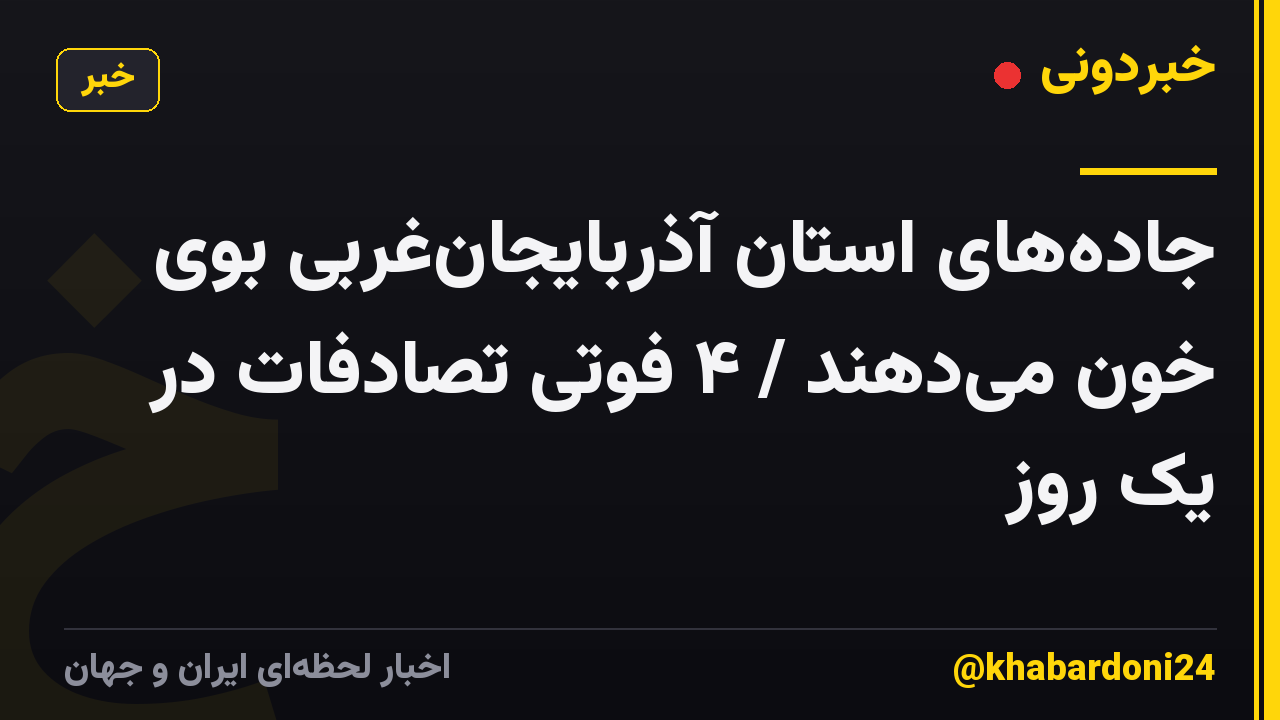 جاده‌های استان آذربایجان‌غربی بوی خون می‌دهند / ۴ فوتی تصادفات در یک روز