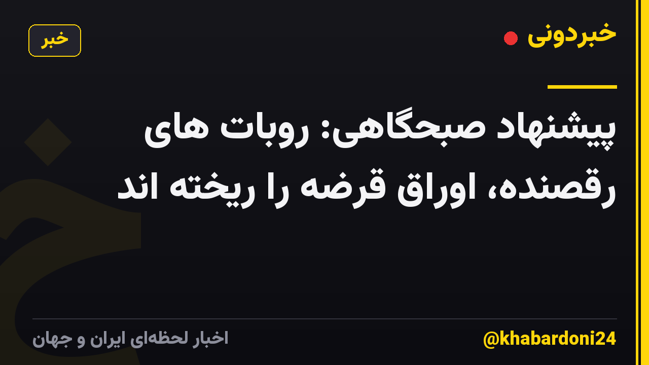 پیشنهاد صبحگاهی: روبات های رقصنده، اوراق قرضه را ریخته اند