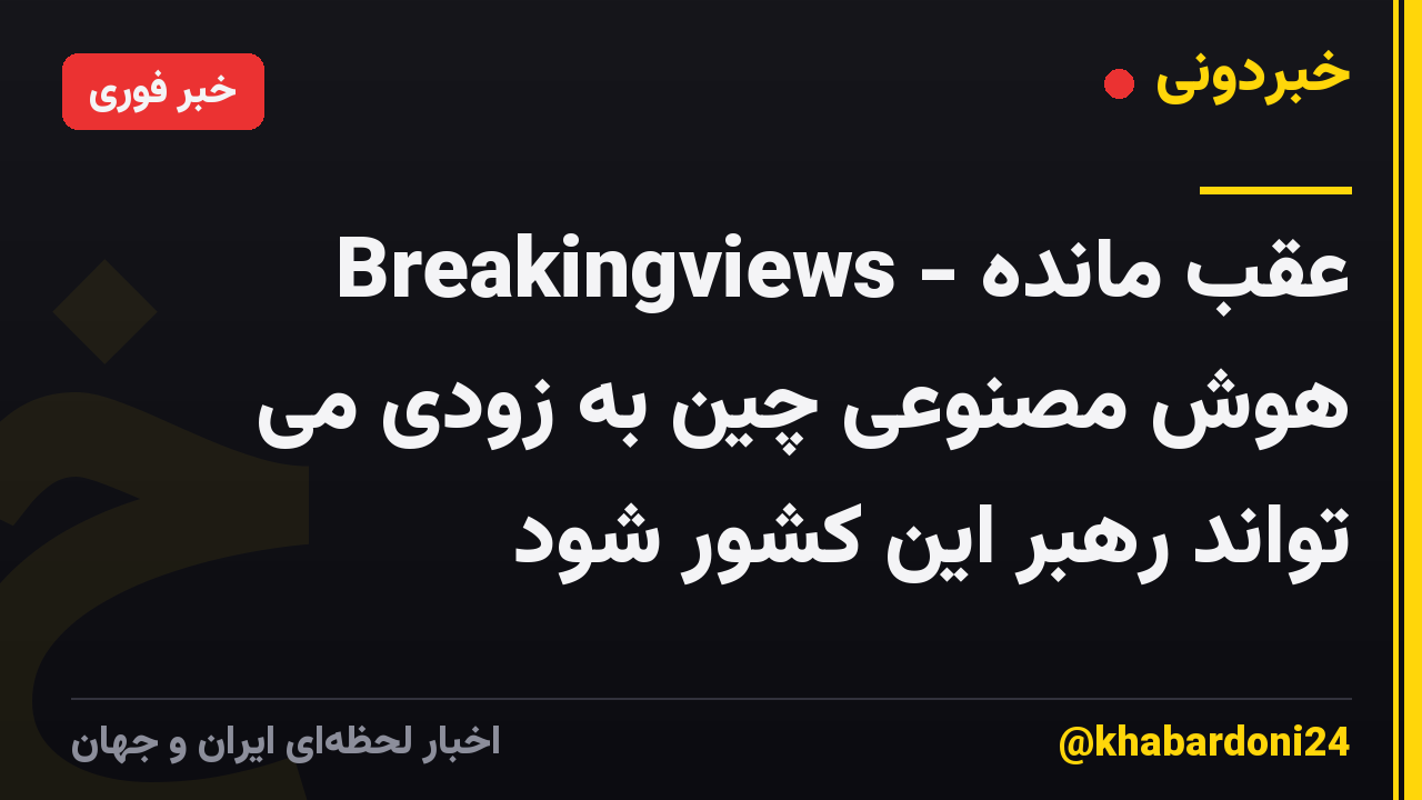 Breakingviews - عقب مانده هوش مصنوعی چین به زودی می تواند رهبر این کشور شود