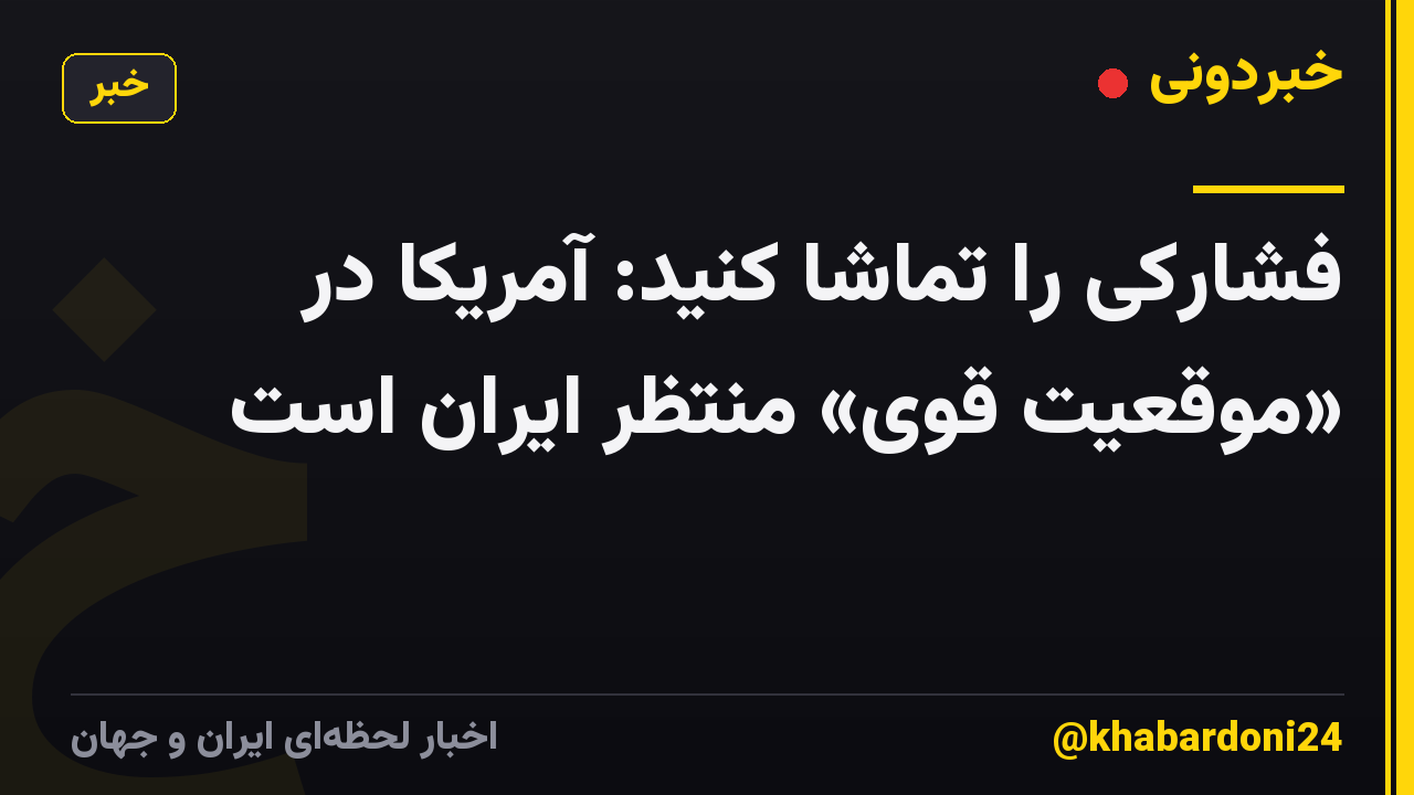 فشارکی را تماشا کنید: آمریکا در «موقعیت قوی» منتظر ایران است