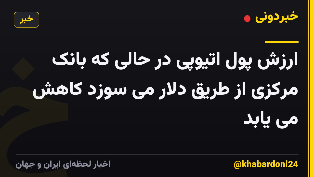 ارزش پول اتیوپی در حالی که بانک مرکزی از طریق دلار می سوزد کاهش می یابد