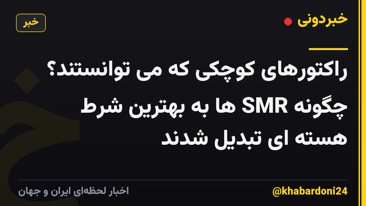 راکتورهای کوچکی که می توانستند؟ چگونه SMR ها به بهترین شرط هسته ای تبدیل شدند