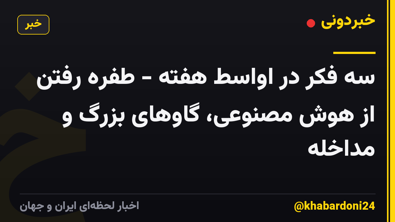 سه فکر در اواسط هفته - طفره رفتن از هوش مصنوعی، گاوهای بزرگ و مداخله