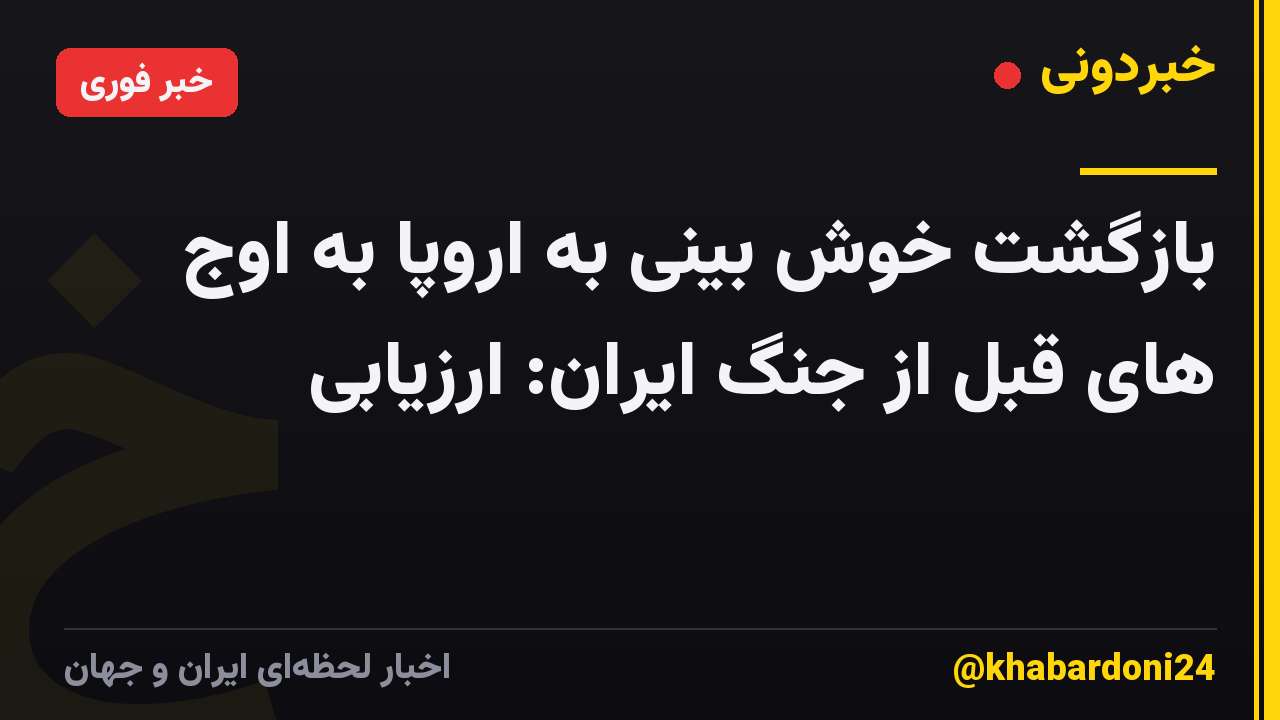بازگشت خوش بینی به اروپا به اوج های قبل از جنگ ایران: ارزیابی