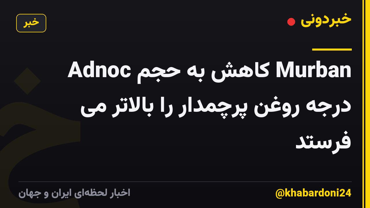 Adnoc کاهش به حجم Murban درجه روغن پرچمدار را بالاتر می فرستد