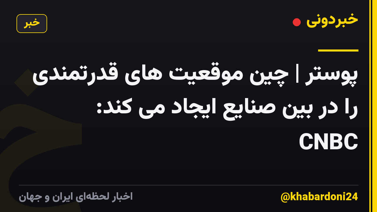 پوستر | چین موقعیت های قدرتمندی را در بین صنایع ایجاد می کند: CNBC