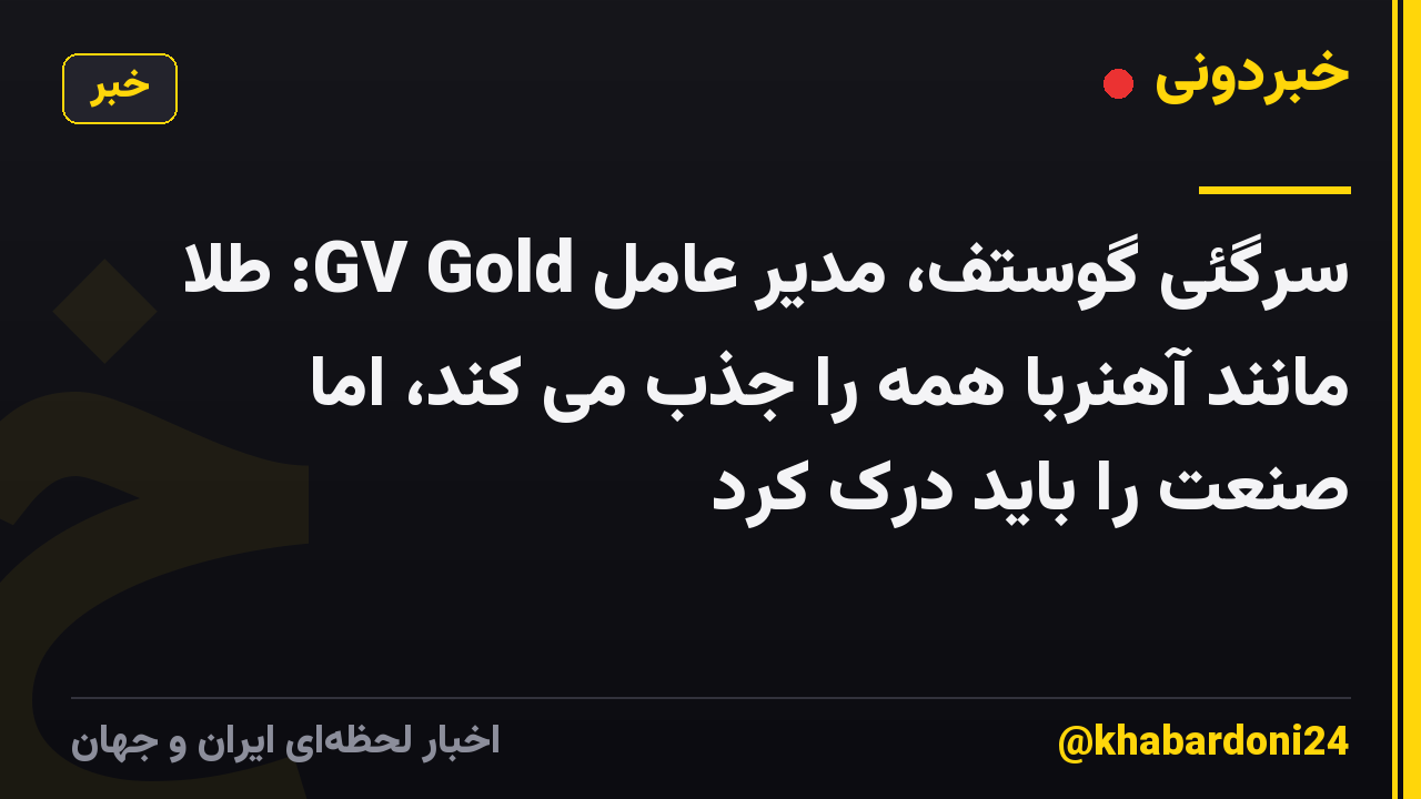 سرگئی گوستف، مدیر عامل GV Gold: طلا مانند آهنربا همه را جذب می کند، اما صنعت را باید درک کرد