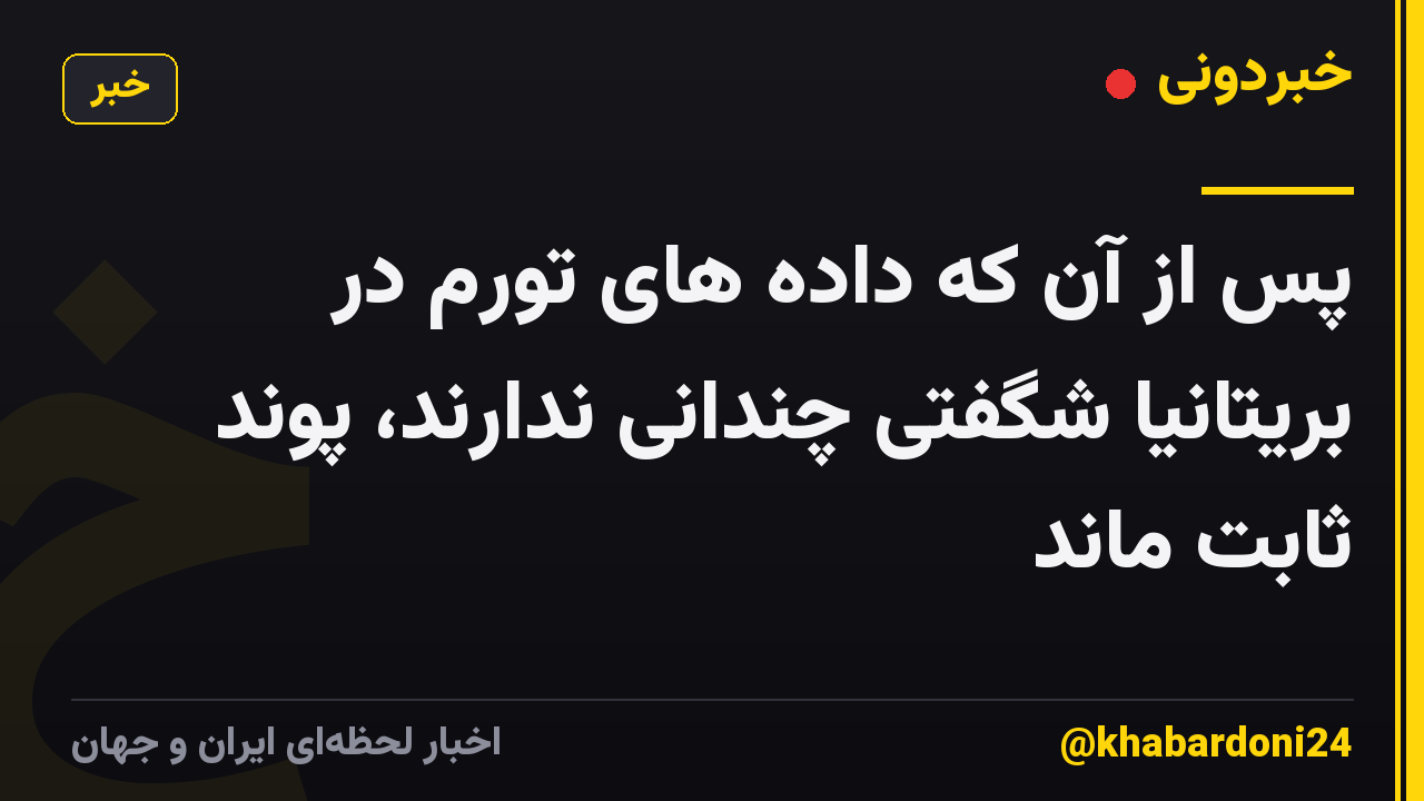 پس از آن که داده های تورم در بریتانیا شگفتی چندانی ندارند، پوند ثابت ماند