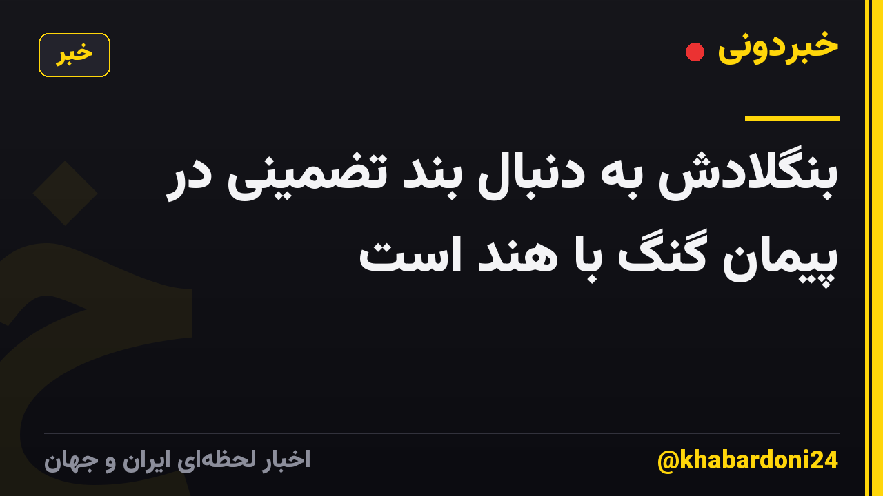 بنگلادش به دنبال بند تضمینی در پیمان گنگ با هند است