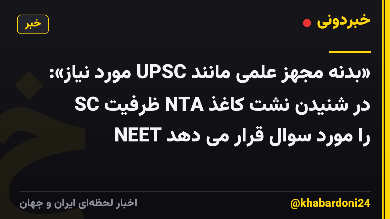 «بدنه مجهز علمی مانند UPSC مورد نیاز»: SC ظرفیت NTA در شنیدن نشت کاغذ NEET را مورد سوال قرار می دهد