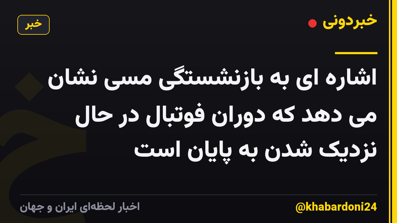 اشاره ای به بازنشستگی مسی نشان می دهد که دوران فوتبال در حال نزدیک شدن به پایان است