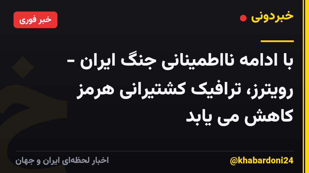با ادامه نااطمینانی جنگ ایران - رویترز، ترافیک کشتیرانی هرمز کاهش می یابد