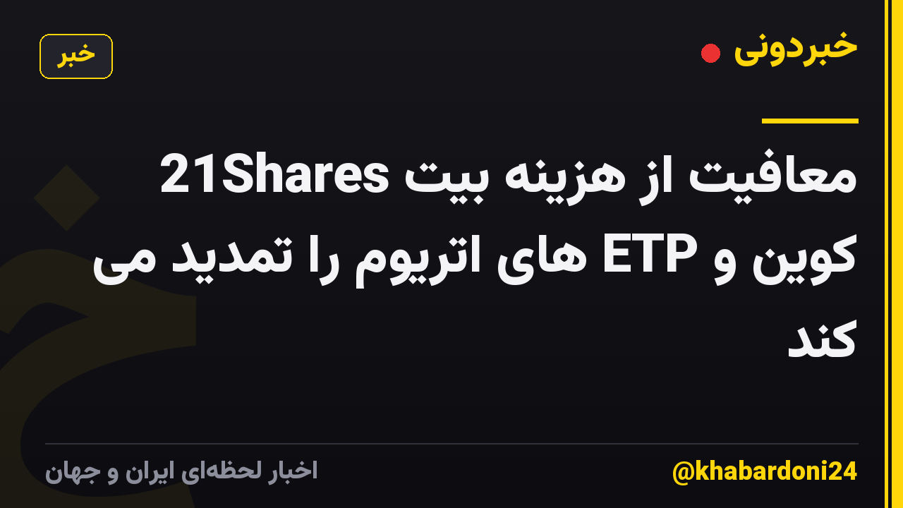 21Shares معافیت از هزینه بیت کوین و ETP های اتریوم را تمدید می کند