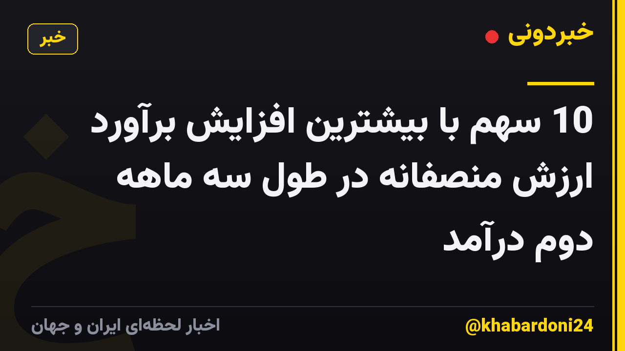 10 سهم با بیشترین افزایش برآورد ارزش منصفانه در طول سه ماهه دوم درآمد