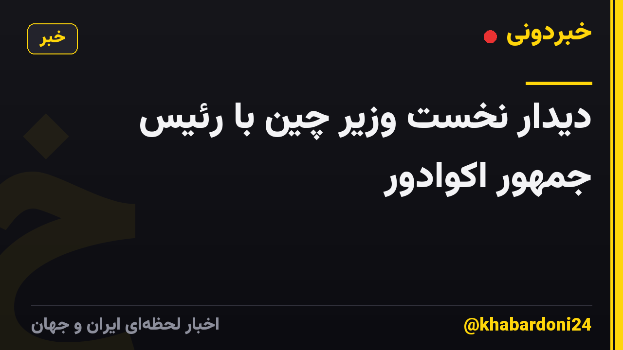 دیدار نخست وزیر چین با رئیس جمهور اکوادور