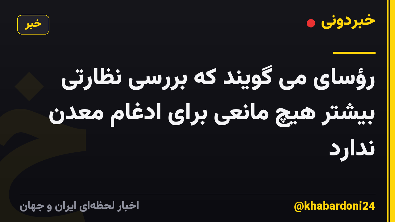 رؤسای می گویند که بررسی نظارتی بیشتر هیچ مانعی برای ادغام معدن ندارد