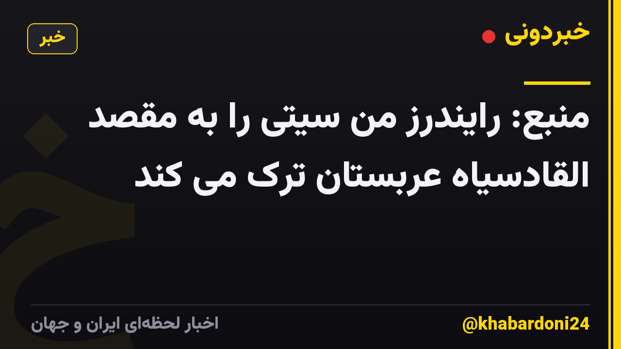 منبع: رایندرز من سیتی را به مقصد القادسیاه عربستان ترک می کند