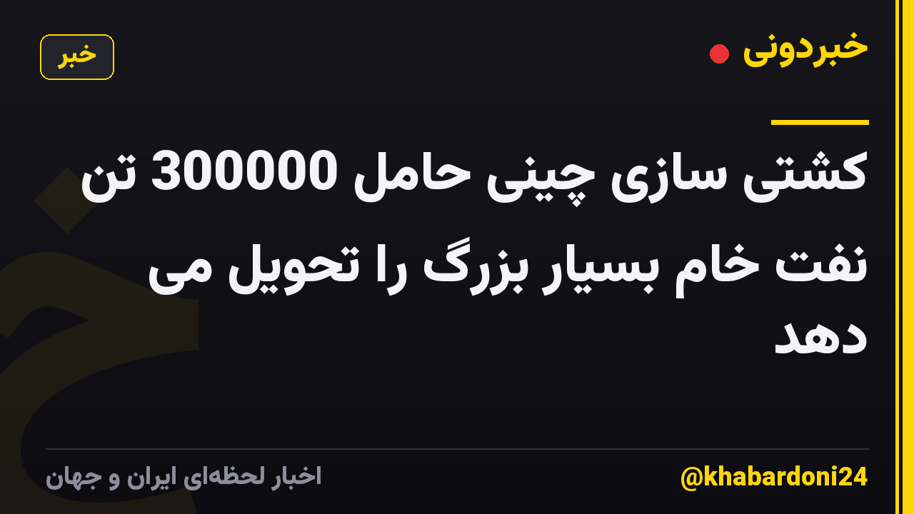 کشتی سازی چینی حامل 300000 تن نفت خام بسیار بزرگ را تحویل می دهد