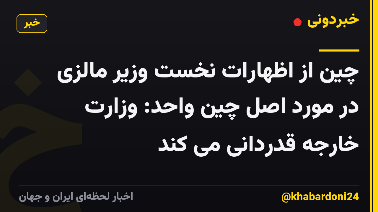 چین از اظهارات نخست وزیر مالزی در مورد اصل چین واحد: وزارت خارجه قدردانی می کند