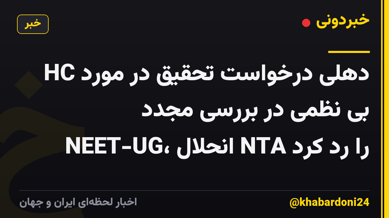 HC دهلی درخواست تحقیق در مورد بی نظمی در بررسی مجدد NEET-UG، انحلال NTA را رد کرد