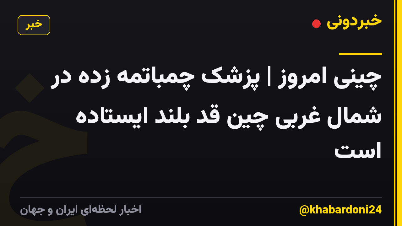چینی امروز | پزشک چمباتمه زده در شمال غربی چین قد بلند ایستاده است