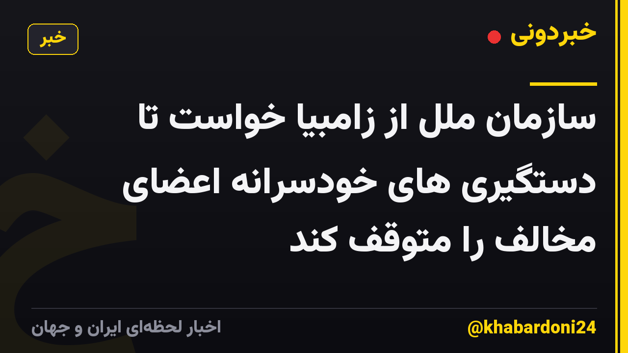 سازمان ملل از زامبیا خواست تا دستگیری های خودسرانه اعضای مخالف را متوقف کند