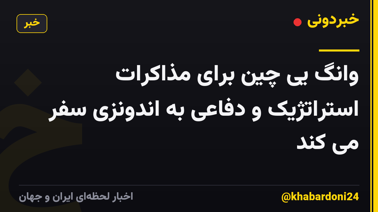 وانگ یی چین برای مذاکرات استراتژیک و دفاعی به اندونزی سفر می کند