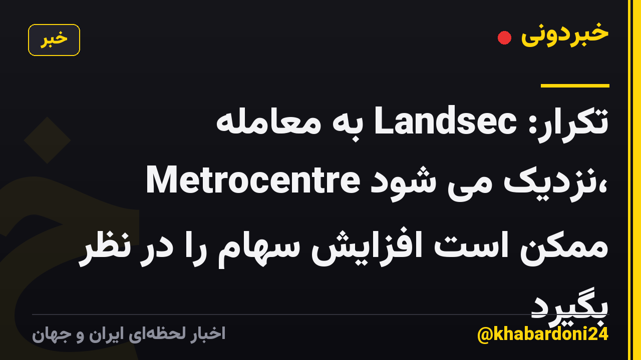 تکرار: Landsec به معامله Metrocentre نزدیک می شود، ممکن است افزایش سهام را در نظر بگیرد