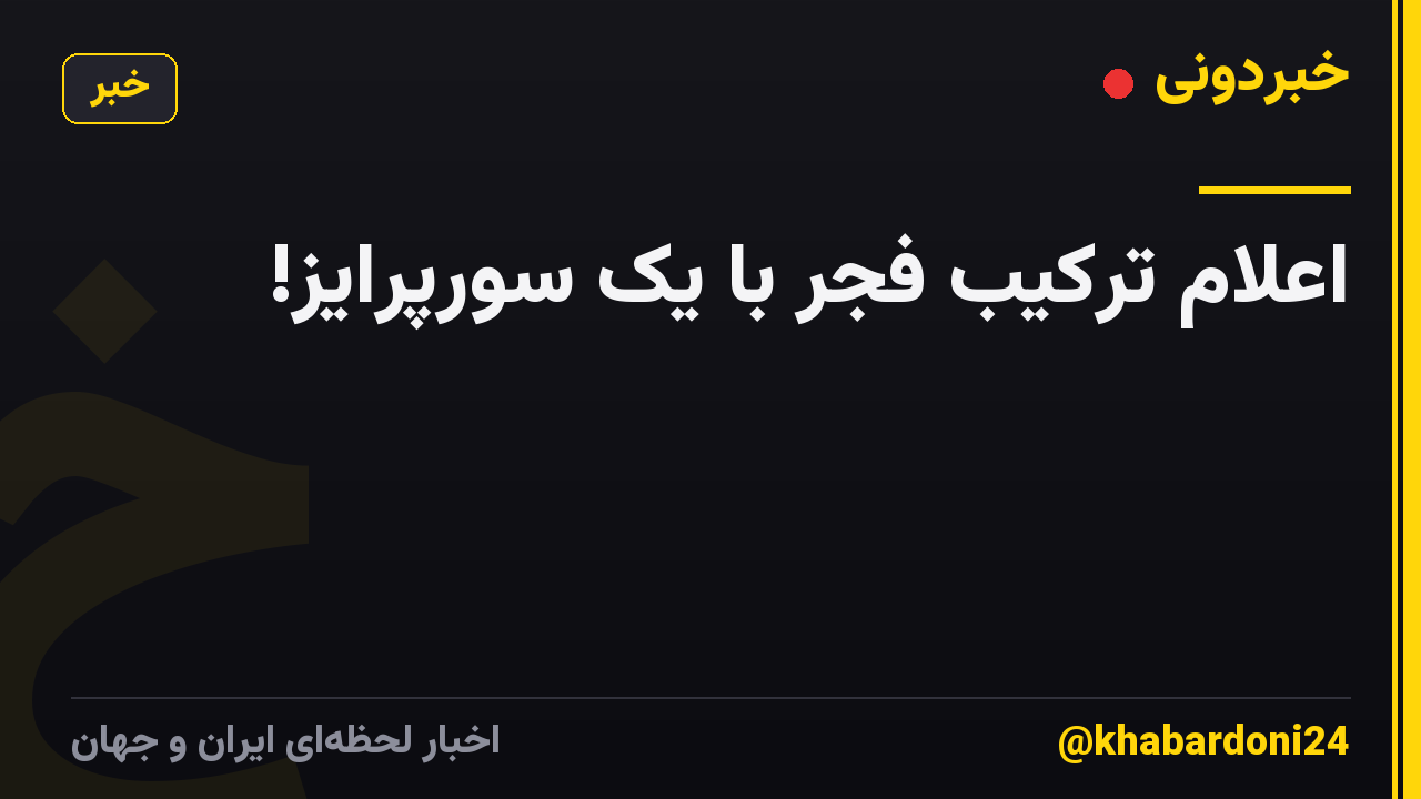 اعلام ترکیب فجر با یک سورپرایز!