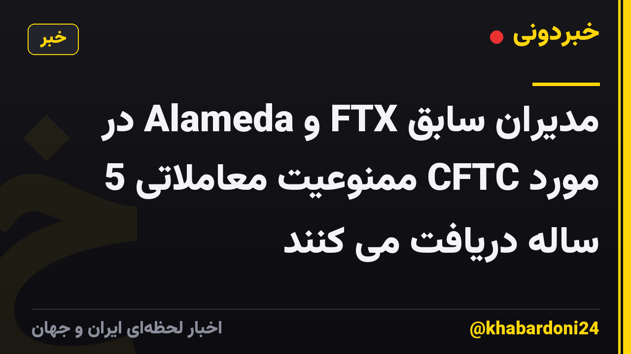 مدیران سابق FTX و Alameda در مورد CFTC ممنوعیت معاملاتی 5 ساله دریافت می کنند