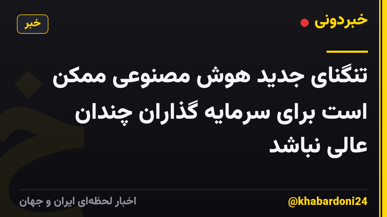 تنگنای جدید هوش مصنوعی ممکن است برای سرمایه گذاران چندان عالی نباشد