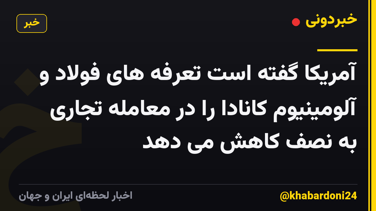 آمریکا گفته است تعرفه های فولاد و آلومینیوم کانادا را در معامله تجاری به نصف کاهش می دهد