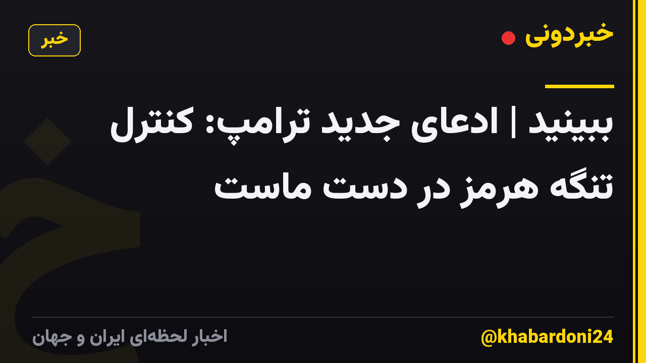 ببینید | ادعای جدید ترامپ: کنترل تنگه هرمز در دست ماست