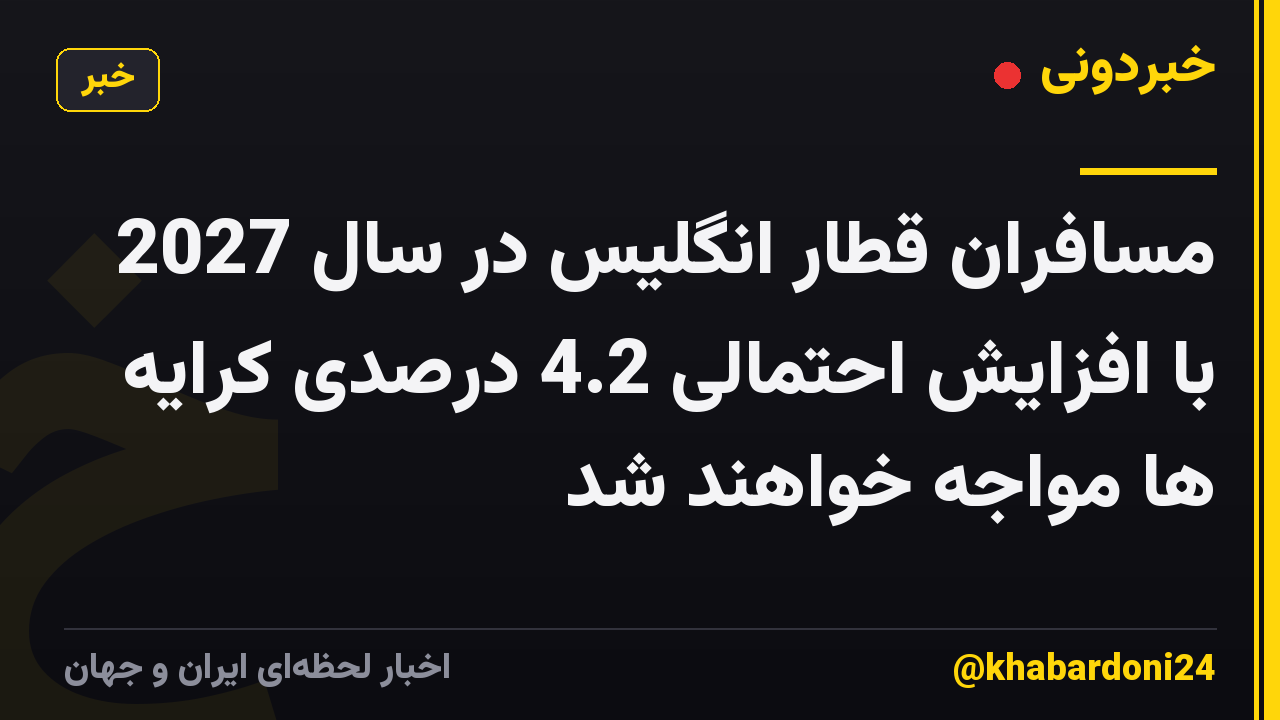 مسافران قطار انگلیس در سال 2027 با افزایش احتمالی 4.2 درصدی کرایه ها مواجه خواهند شد