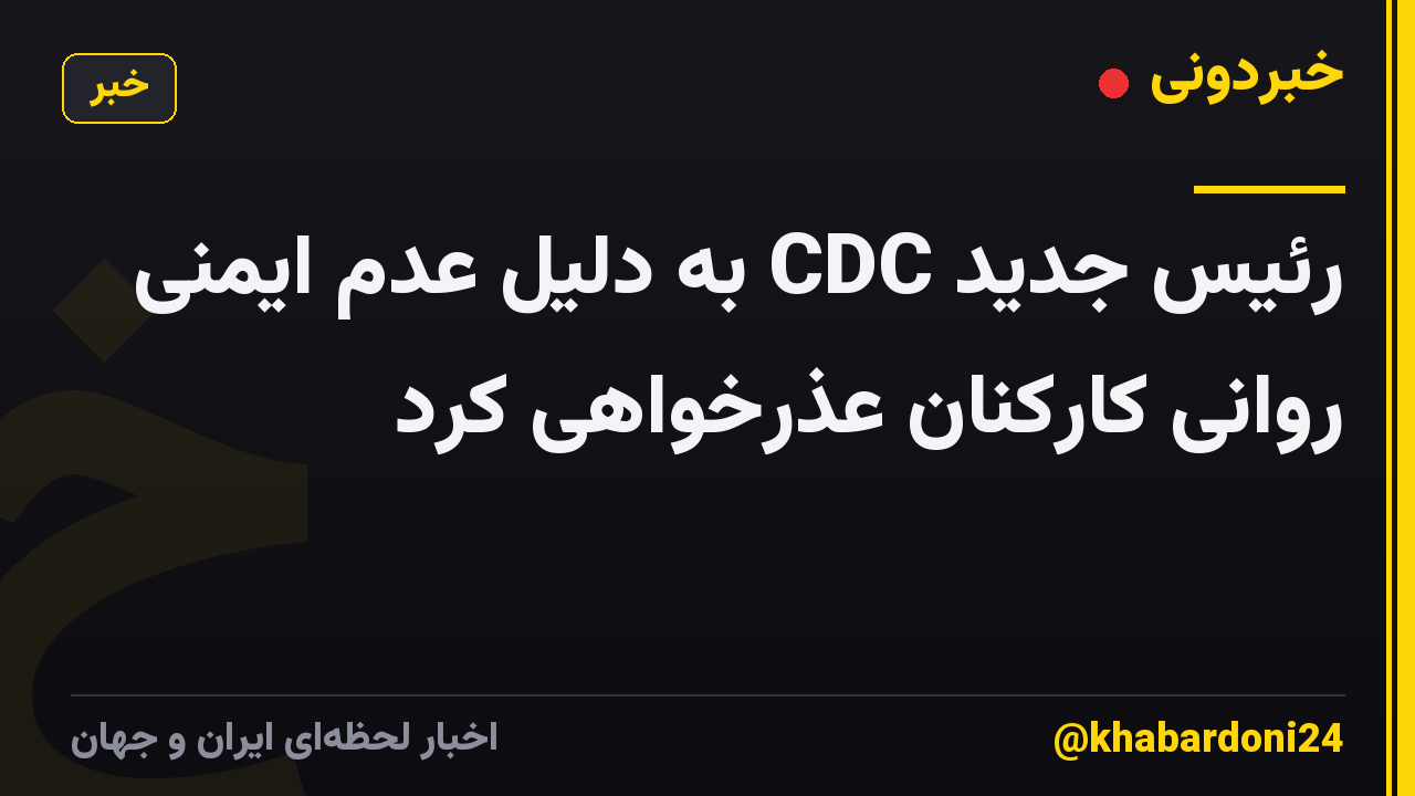 رئیس جدید CDC به دلیل عدم ایمنی روانی کارکنان عذرخواهی کرد