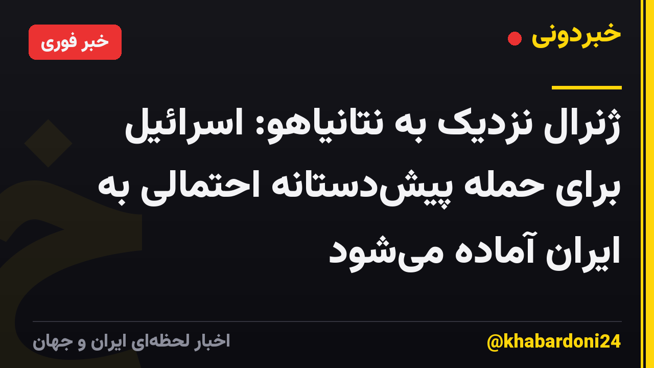 ژنرال نزدیک به نتانیاهو: اسرائیل برای حمله پیش‌دستانه احتمالی به ایران آماده می‌شود