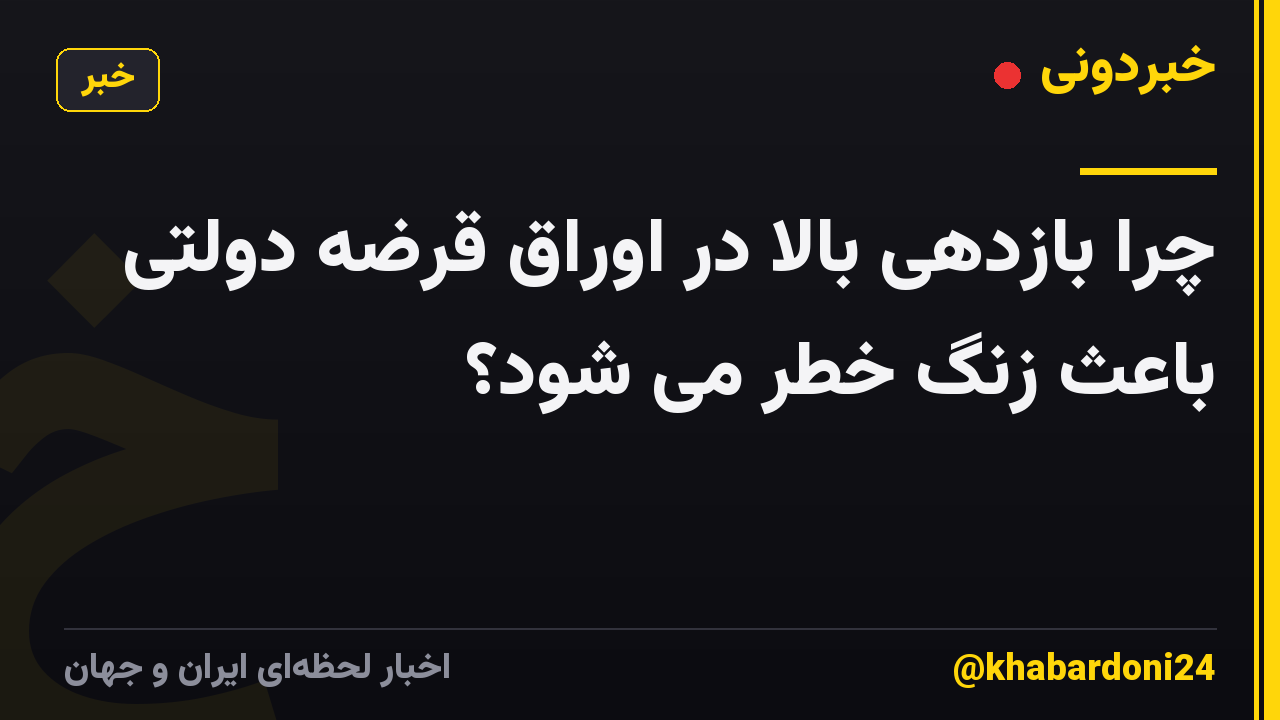 چرا بازدهی بالا در اوراق قرضه دولتی باعث زنگ خطر می شود؟