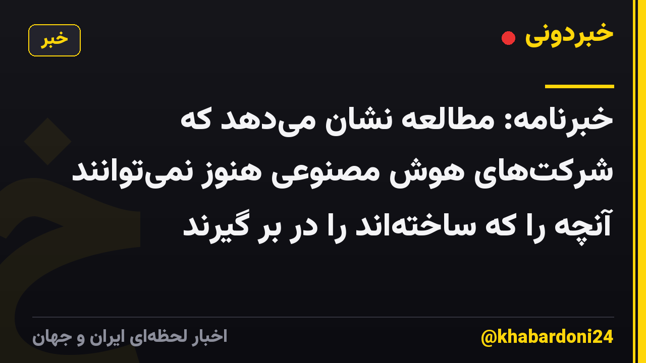 خبرنامه: مطالعه نشان میدهد که شرکتهای هوش مصنوعی هنوز نمیتوانند آنچه را که ساختهاند را در بر گیرند