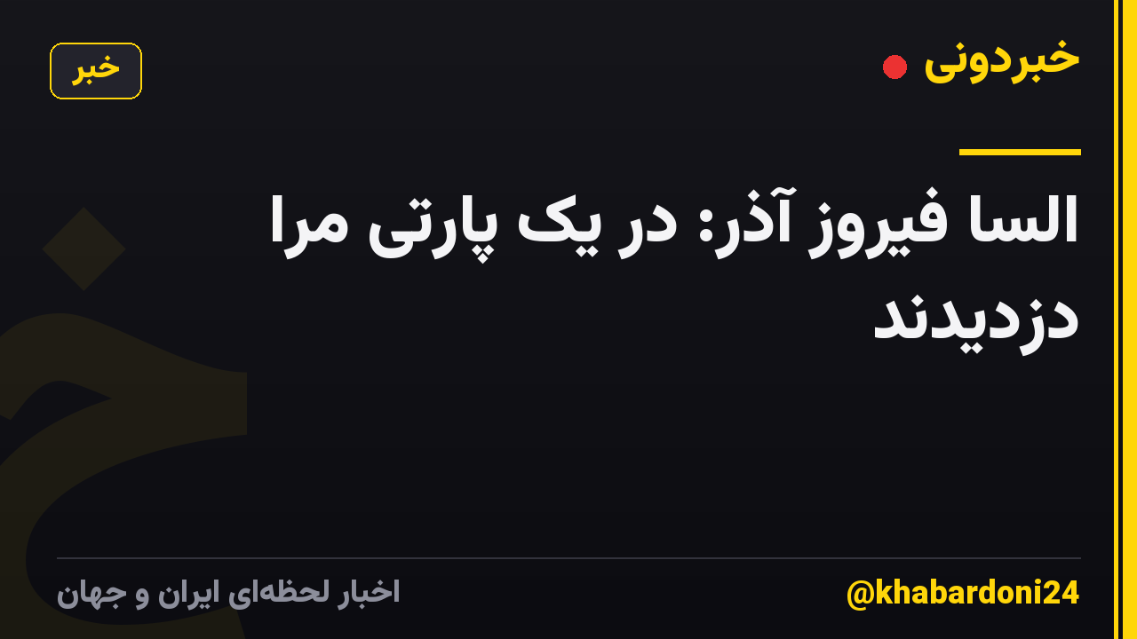 السا فیروز آذر: در یک پارتی مرا دزدیدند
