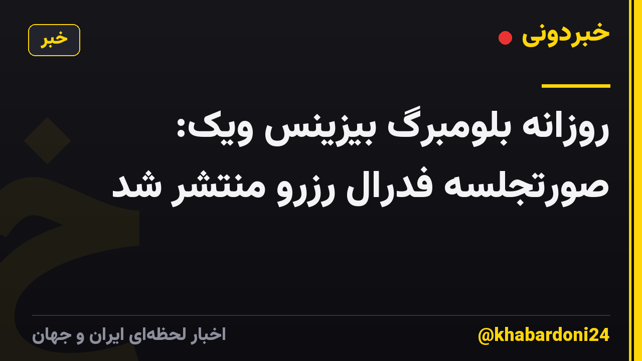 روزانه بلومبرگ بیزینس ویک: صورتجلسه فدرال رزرو منتشر شد