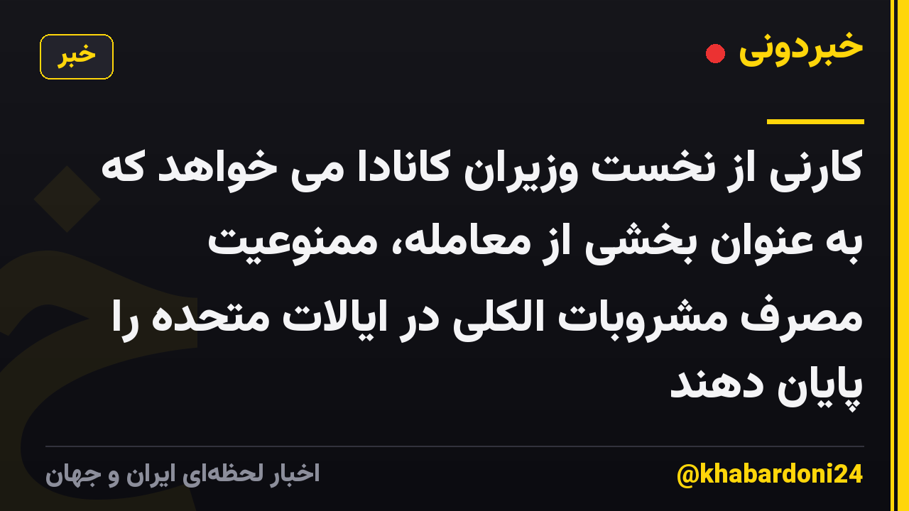 کارنی از نخست وزیران کانادا می خواهد که به عنوان بخشی از معامله، ممنوعیت مصرف مشروبات الکلی در ایالات متحده را پایان دهند