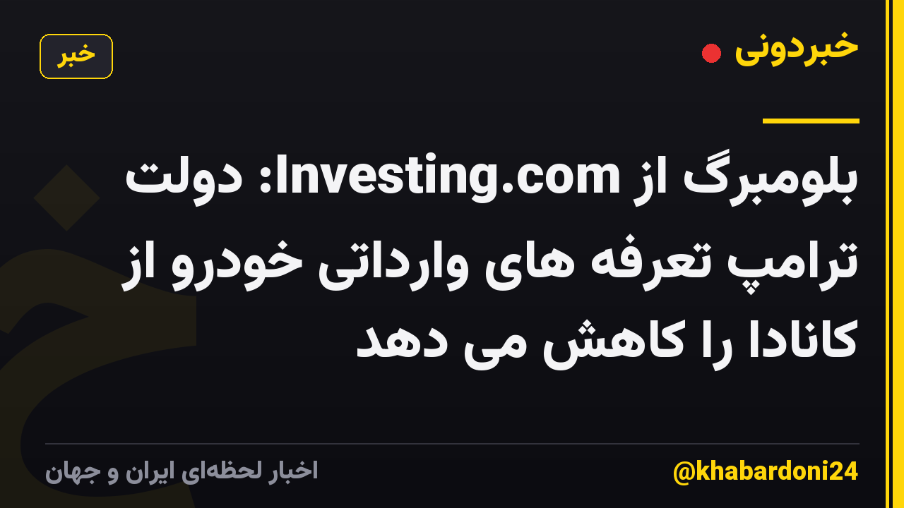 بلومبرگ از Investing.com: دولت ترامپ تعرفه های وارداتی خودرو از کانادا را کاهش می دهد