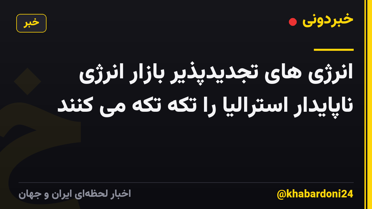 انرژی های تجدیدپذیر بازار انرژی ناپایدار استرالیا را تکه تکه می کنند