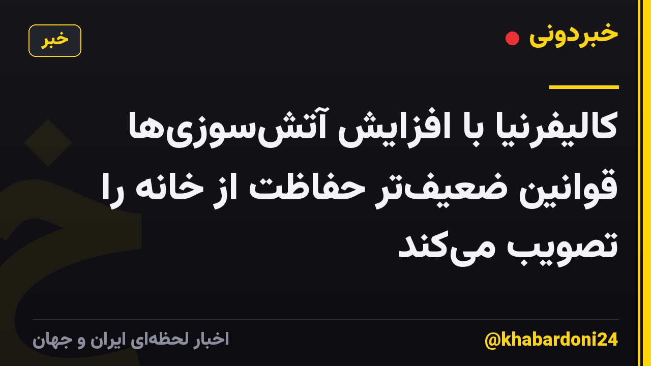 کالیفرنیا با افزایش آتشسوزیها قوانین ضعیفتر حفاظت از خانه را تصویب میکند