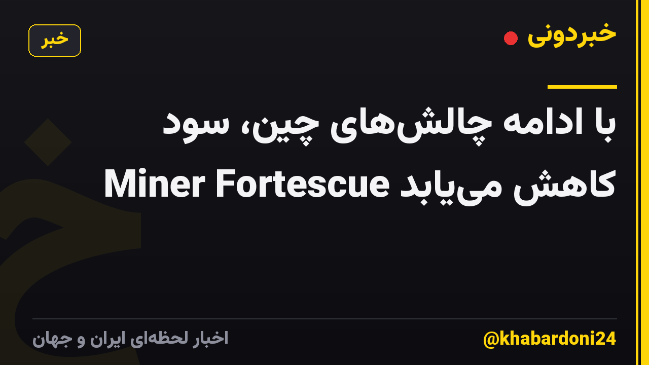 با ادامه چالشهای چین، سود Miner Fortescue کاهش مییابد