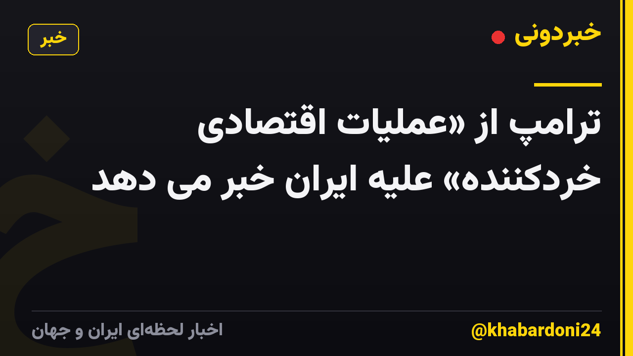 ترامپ از «عملیات اقتصادی خردکننده» علیه ایران خبر می دهد
