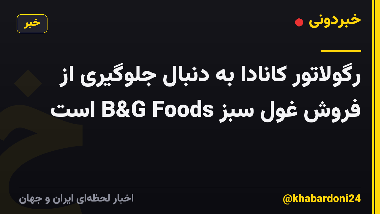 رگولاتور کانادا به دنبال جلوگیری از فروش غول سبز B&G Foods است