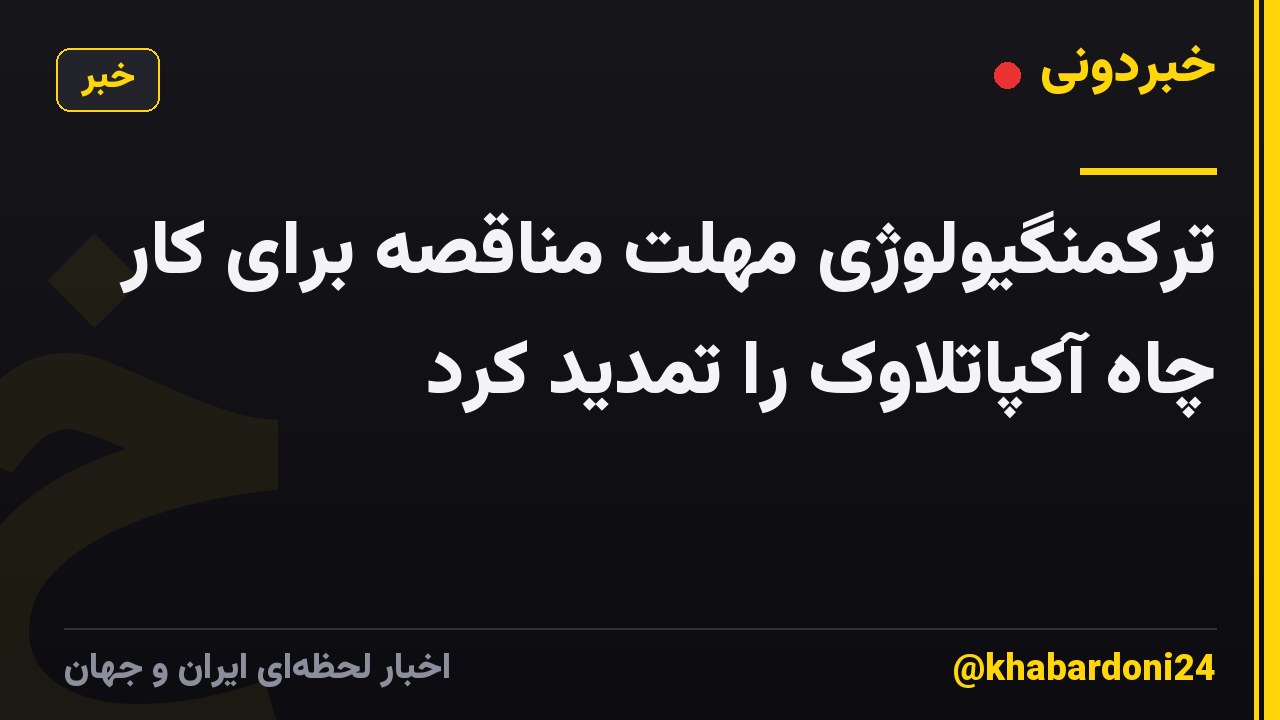 ترکمنگیولوژی مهلت مناقصه برای کار چاه آکپاتلاوک را تمدید کرد
