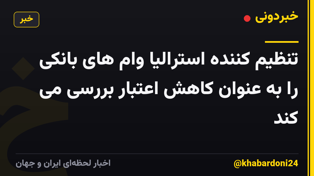 تنظیم کننده استرالیا وام های بانکی را به عنوان کاهش اعتبار بررسی می کند