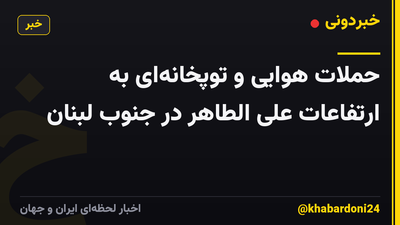 حملات هوایی و توپخانهای به ارتفاعات علی الطاهر در جنوب لبنان